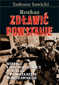 Okładka: Tadeusz Sawicki - Rozkaz: zdławić powstanie. Niemcy i ich sojusznicy w walce z Powstaniem Warszawskim