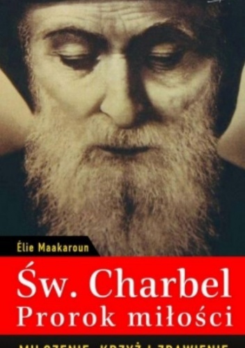 Okładka: Elie Maakaroun - Św. Charbel - prorok miłości. Milczenie, krzyż i zbawienie