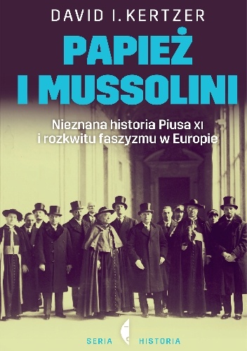 Okładka: David I. Kertzer - Papież i Mussolini. Nieznana historia Piusa XI i rozkwitu faszyzmu w Europie