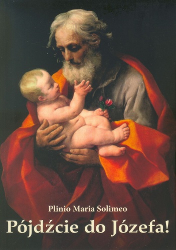 Okładka: Plinio Maria Solimeo - Pójdźcie do Józefa! Życie, przywileje i cnoty świętego Józefa, w świetle Tradycji, Ewangelii i innych dokumentów