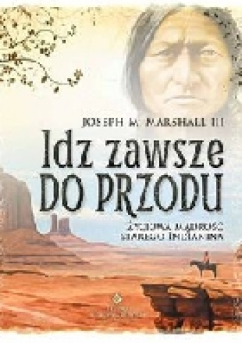 Okładka: Joseph M. Marshall III - Idź zawsze do przodu . Życiowa mądrość starego Indianina