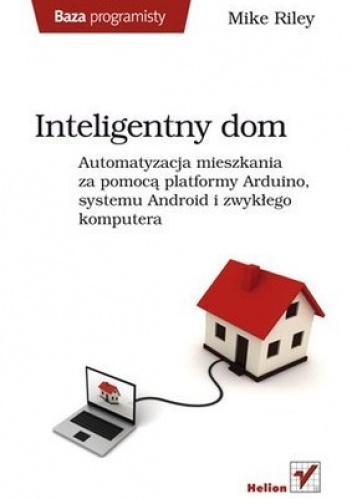 Okładka: Mike Riley - Inteligentny dom. Automatyzacja mieszkania za pomocą platformy Arduino, systemu Android i zwykłego komputera