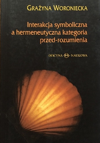 Grażyna Woroniecka - Interakcja symboliczna a hermeneutyczna kategoria przed-rozumienia.