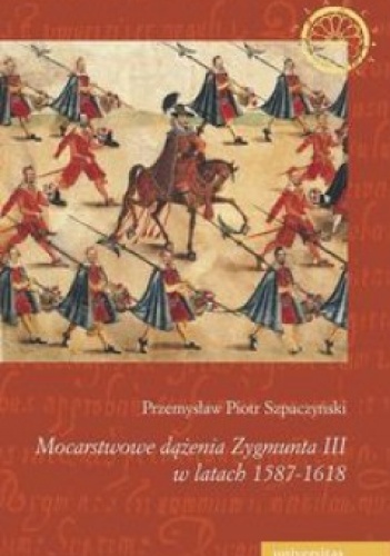Okładka: Przemysław Piotr Szpaczyński - Mocarstwowe dążenia Zygmunta III w latach 1587-1618