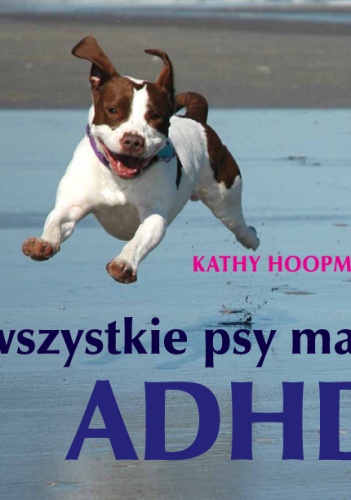 Okładka: Kathy Hoopmann - Wszystkie psy mają ADHD