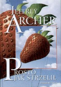 Okładka: Jeffrey Archer - Prosto jak strzelił