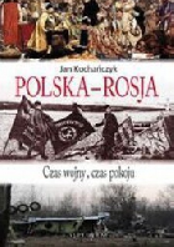 Okładka: Jan Kochańczyk - Polska-Rosja. Czas pokoju, czas wojny