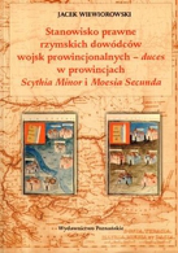 Okładka: Jacek Wiewiorowski - Stanowisko prawne rzymskich dowódców wojsk prowincjonalnych - duces w prowincjach Scythia Minor i Moesia Secunda
