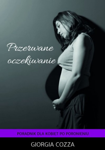 Giorgia Cozza - Przerwane oczekiwanie. Poradnik dla kobiet po poronieniu