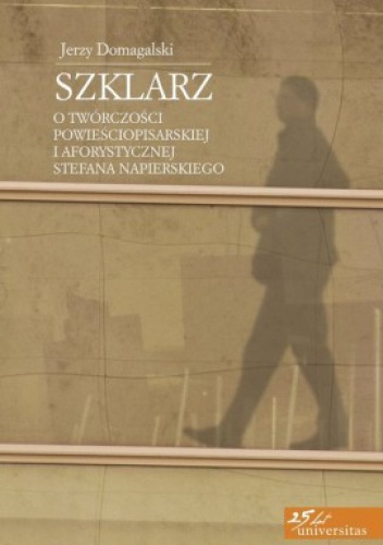 Okładka: Jerzy Domagalski - Szklarz. O twórczości powieściopisarskiej i aforystycznej Stefana Napierskiego