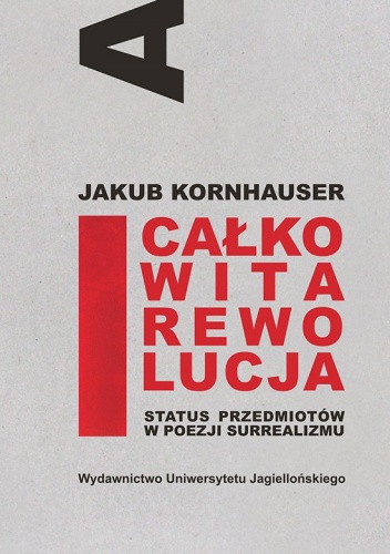 Okładka: Jakub Kornhauser - Całkowita rewolucja. Status przedmiotów w poezji surrealizmu