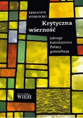 Okładka: Zbigniew Nosowski - Krytyczna wierność. Jakiego katolicyzmu Polacy potrzebują