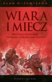 Okładka: Alan G. Jamieson - Wiara i miecz. Historia konfliktu islamsko-chrześcijańskiego