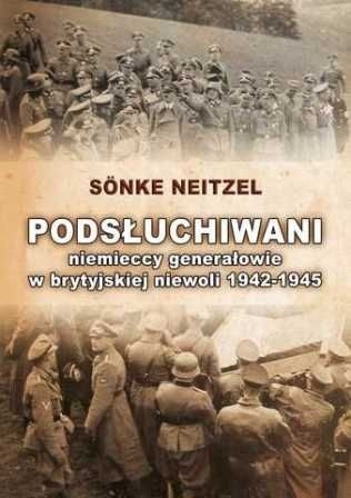 Okładka: Neitzel Sönke - Podsłuchiwani: niemieccy generałowie w brytyjskiej niewoli 1942-1945