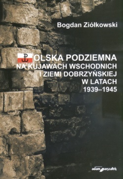 Okładka: Bogdan Ziółkowski - Polska podziemna na Kujawach wschodnich i ziemi Dobrzyńskiej w latach 1939-1945