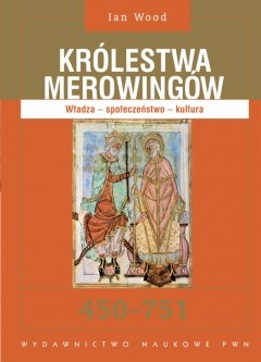 Okładka: Ian Wood - Królestwa Merowingów 450 - 751. Władza - społeczeństwo - kultura.