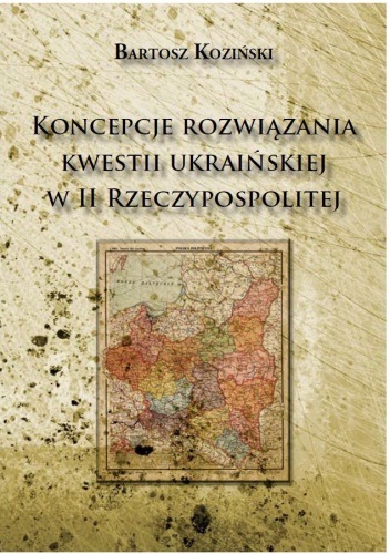 Okładka: Bartosz Koziński - Koncepcje rozwiązania kwestii ukraińskiej w II Rzeczypospolitej
