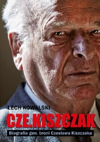 Okładka: Lech Kowalski - Cze.Kiszczak. Biografia gen. broni Czesława Kiszczaka