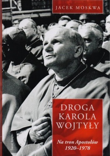 Okładka: Jacek Moskwa - Droga Karola Wojtyły. Na tron Apostołów 1920-1978