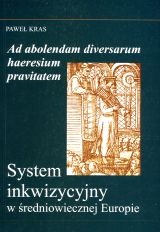 Okładka: Paweł Kras - Ad absolendam diversarum haeresium pravitatem. System inkwizycyjny w średniowiecznej Europie.