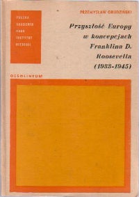 Okładka: Przemysław Grudziński - Przyszłość Europy w koncepcjach Franklina D. Roosevelta (1933-1945)