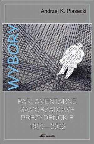 Okładka: Andrzej Konrad Piasecki - Wybory parlamentarne, samorządowe, prezydenckie 1989-2002