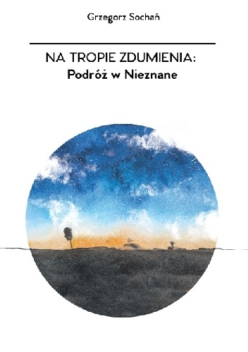 Okładka: Grzegorz Sochań - Na tropie zdumienia: Podróż w Nieznane