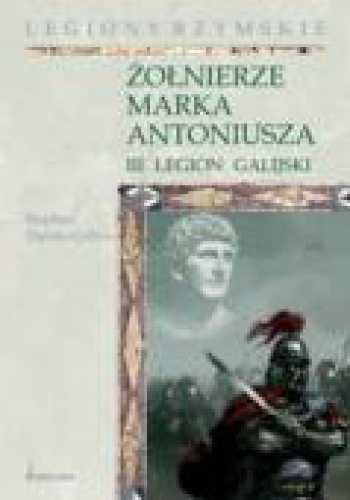 Okładka: Stephen Dando-Collins - Żołnierze Marka Antoniusza. III legion galijski