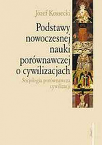 Okładka: Józef Kossecki - Podstawy nowoczesnej nauki porównawczej o cywilizacjach. Socjologia porównawcza cywilizacji