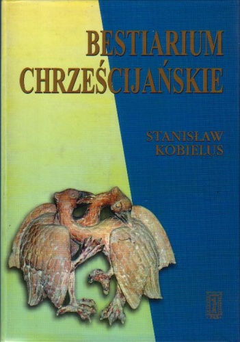 Okładka: Stanisław Kobielus - Bestiarium chrześcijańskie. Zwierzęta w symbolice i interpretacji: Starożytność i średniowiecze