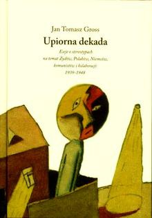 Okładka: Jan Tomasz Gross - Upiorna dekada. Trzy eseje o stereotypach na temat Żydów, Polaków, Niemców i komunistów 1939-1948