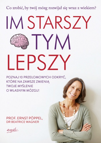 Okładka: Ernst Pöppel - Im starszy, tym lepszy. Co zrobić, by twój mózg rozwijał się wraz z wiekiem?