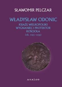 Okładka: Sławomir Pelczar - Władysław Odonic. Książę wielkopolski. Wygnaniec i protektor Kościoła (1193-1239)