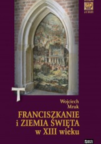 Okładka: Wojciech Mruk - Franciszkanie i Ziemia Święta w XIII w.