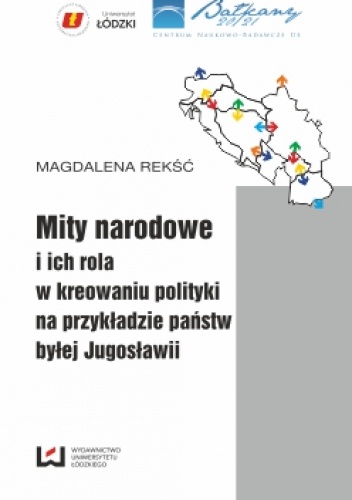 Okładka: Magdalena Rekść - Mity narodowe i ich rola w kreowaniu polityki na przykładzie państw byłej Jugosławii