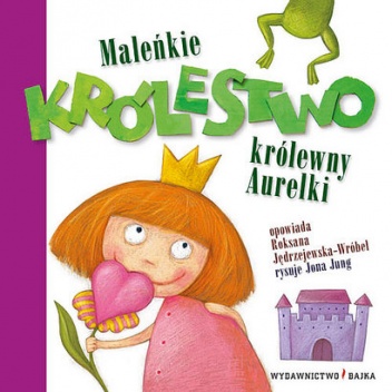 Okładka: Roksana Jędrzejewska-Wróbel - Maleńkie Królestwo królewny Aurelki