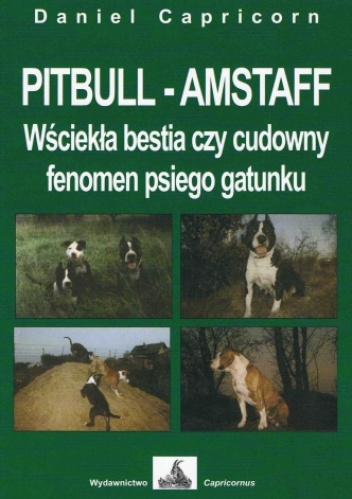 Okładka: Daniel Capricorn - PITBULL - AMSTAFF Wściekła bestia czy cudowny fenomen psiego gatunku