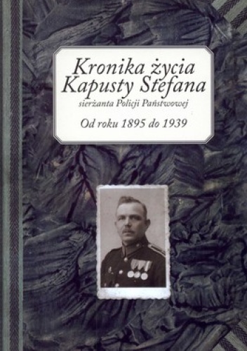 Okładka:  - Kronika życia Kapusty Stefana sierżanta Policji Państwowej. Od roku 1895 do 1939