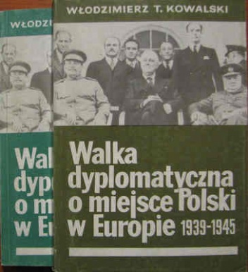 Okładka: Włodzimierz Tadeusz Kowalski - Walka dyplomatyczna o miejsce Polski w Europie (1939-1945) - t. 1/2