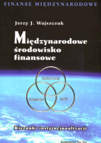 Okładka: Jerzy J. Wajszczuk - Międzynarodowe środowisko finansowe. Kierunki instytucjonalizacji.
