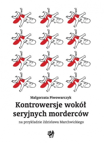Okładka: Małgorzata Piwowarczyk - Kontrowersje wokół seryjnych morderców na przykładzie Zdzisława Marchwickiego