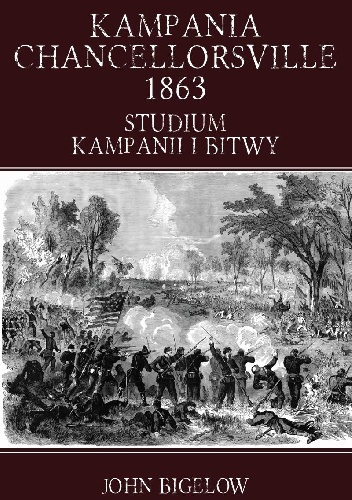 Okładka: John Bigelow - Kampania Chancellorsville 1863. Studium kampanii i bitwy
