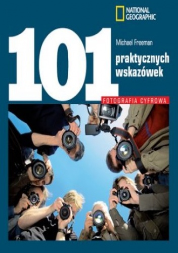 Okładka: Michael Freeman - Fotografia cyfrowa. 101 praktycznych wskazówek