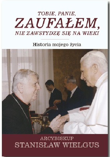 Okładka: Stanisław Wielgus - Tobie, Panie, zaufałem, nie zawstydzę się na wieki. Historia mojego życia