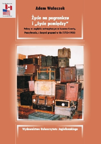 Okładka: Adam Walaszek - Życie na pograniczu i życie pomiędzy. Polacy w zagłębiu antracytowym w Luzerne County, Pensylwania, z innymi grupami w tle (1753–1902)