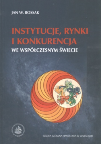 Okładka: Jan W. Bossak - Instytucje, rynki i konkurencja we współczesnym świecie