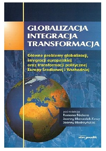 Okładka: Joanna Marszałek-Kawa - Globalizacja – integracja – transformacja. Główne problemy globalizacji, integracji europejskiej oraz transformacji politycznej Europy Środkowej i Wschodniej