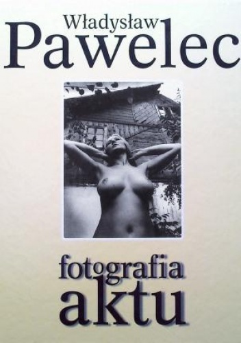 Okładka: Władysław Pawelec - Fotografia aktu