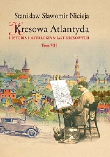 Okładka: Stanisław Sławomir Nicieja - Kresowa Atlantyda: Historia i mitologia miast kresowych. Tom VII