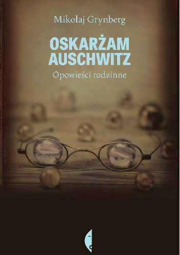 Okładka: Mikołaj Grynberg - Oskarżam Auschwitz. Opowieści rodzinne